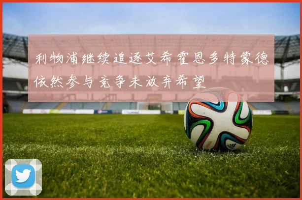 利物浦继续追逐艾希霍恩多特蒙德依然参与竞争未放弃希望